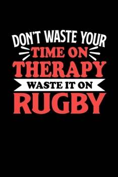 Don't Waste Your Time On Therapy Waste It On Rugby: Graph Paper Notebook with 120 pages 6x9 perfect as math book, sketchbook, workbookGift for Rugby Fans and Coaches