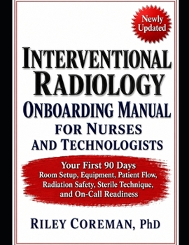 INTERVENTIONAL RADIOLOGY ONBOARDING MANUAL FOR NURSES AND TECHNOLOGISTS: YOUR FIRST 90 DAYS — ROOM SETUP, EQUIPMENT, PATIENT FLOW, RADIATION SAFETY, STERILE TECHNIQUE, AND ON-CALL READINESS