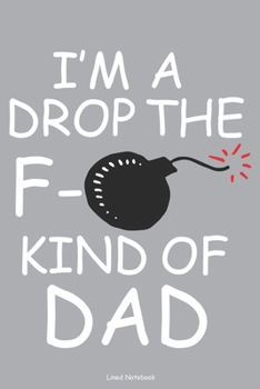 I'm A Drop The F- Kind Of Dad Lined Notebook: 6 x 9 inch lined notebook