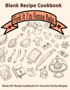 Paperback Fork It I'm Gonna Bake: Blank Recipe Cookbook: Blank DIY Recipe Cookbook For Favorite Family Recipes Book