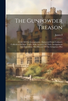 Paperback The Gunpowder Treason: Trials Of The Conspirators: Extracted From Cobbett's Collection Of State Trials, With Account Of Their Arraignment And Book