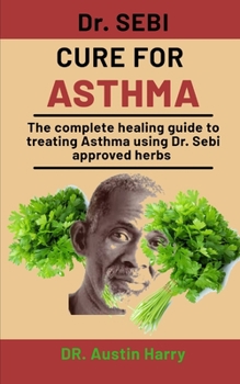 Paperback Dr. Sebi Cure For Asthma: The complete healing guide to treating Asthma using Dr. Sebi Approved herbs Book
