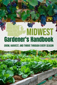 Paperback Midwest Gardener's Handbook: Grow, Harvest, and Thrive Through Every Season Book