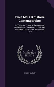 Hardcover Trois Mois D'histoire Contemporaine: La Vérité Sur L'essai De Restauration Monarchique, Événements Qui Se Sont Accomplis Du 5 Août Au 5 Novembre 1873 Book