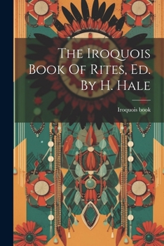 Paperback The Iroquois Book Of Rites, Ed. By H. Hale Book