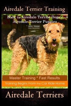 Paperback Airedale Terrier Training Book for Airedale Terrier Dogs & Airedale Terrier Puppies By D!G THIS DOG Training: Master Training * Fast Results, Training Book