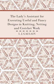 Paperback The Lady's Assistant for Executing Useful and Fancy Designs in Knitting, Netting and Crotchet Work - Illustrated by Fifteen Engravings, Showing Variou Book