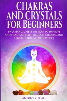 Paperback Chakras and Crystals for Beginners: Two Manuscripts on how to improve and heal yourself through Chakras and Crystals during meditation Book