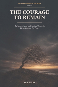 Paperback The Courage to Remain: Suffering, Loss and Living Through What Cannot Be Fixed Book