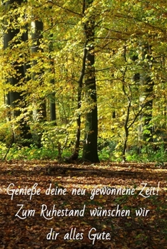 Genieße deine neu gewonnene Zeit!: Zum Ruhestand wünschen wir dir alles Gute. Abschiedsgeschenk Kollege, Rente, Rentner, Ruhestand, Abschiedsgeschenk ... Notizheft - Wald Cover (German Edition)