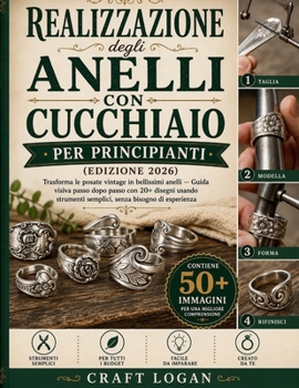Realizzazione degli anelli con cucchiaio per principianti (Edizione 2026): Trasforma le posate vintage in bellissimi anelli — Guida visiva passo dopo ... senza bisogno di esperienza (Italian Edition)