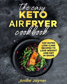 Paperback The Easy Keto Air Fryer Cookbook: Top Rated Low-Carb Recipes to Lose Weight and Get in Shape Book