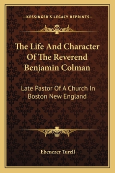 The Life And Character Of The Reverend Benjamin Colman: Late Pastor Of A Church In Boston New England