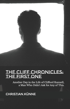 THE CLIFF CHRONICLES: THE FIRST ONE: Another Day in the Life of Clifford Kunnell, a Man Who Didn’t Ask for Any of This.
