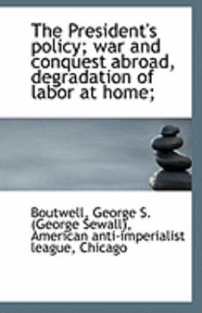 The President's Policy; War and Conquest Abroad, Degradation of Labor at Home;