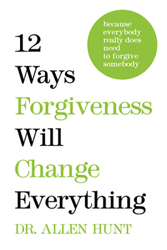 Hardcover 12 Ways Forgiveness Will Change Everything: Because Everybody Really Does Need to Forgive Somebody Book