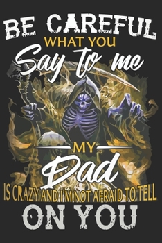 Be careful what you say to me my dad is crazy and i'm not afraid to tell on you: Symbol of love for dad as the gift of fathers day, thanks giving day, fathers birthday, valentine day