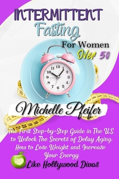Intermittent Fasting for Women Over 50: The First Step-by-Step Guide in The U.S. to Unlock The Secrets of Delay Aging: How to Lose Weight and Increase Your Energy Like Hollywood Divas