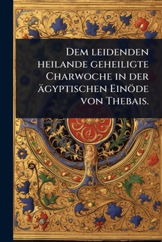 Dem leidenden heilande geheiligte Charwoche in der ägyptischen Einöde von Thebais. (German Edition)
