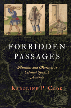 Forbidden Passages: Muslims and Moriscos in Colonial Spanish America - Book  of the Early Modern Americas