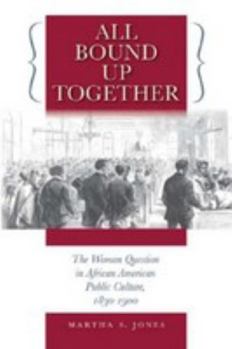 All Bound Up Together: The Woman Question in African American Public Culture, 1830-1900 (John Hope Franklin Series in African American History & Culture)