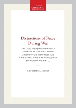 Distractions of Peace During War: The Lloyd George Government’s Reactions to Woodrow Wilson, December 1916-November, 1918 Transactions, American ... of the American Philosophical Society)