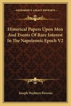 Historical Papers Upon Men And Events Of Rare Interest In The Napoleonic Epoch V2