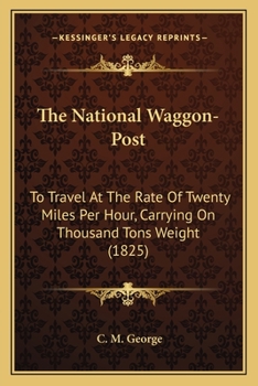 Paperback The National Waggon-Post: To Travel At The Rate Of Twenty Miles Per Hour, Carrying On Thousand Tons Weight (1825) Book