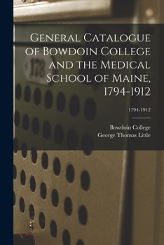 Paperback General Catalogue of Bowdoin College and the Medical School of Maine, 1794-1912; 1794-1912 Book