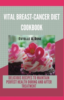 Paperback Vital Breast-Cancer Diet Cookbook: Delicious Recipes To Maintain Perfect Health During And After Treatment Book