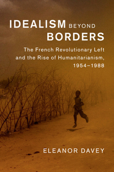 Paperback Idealism Beyond Borders: The French Revolutionary Left and the Rise of Humanitarianism, 1954-1988 Book