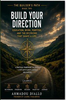 Build Your Direction: Education, Work, Purpose, and the Decisions That Shape a Life (The Builder's Path)