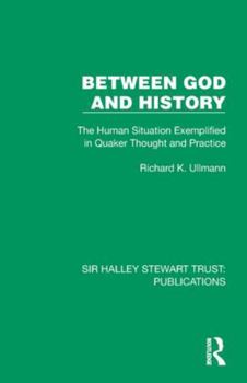 Between God and History: The Human Situation Exemplified in Quaker Thought and Practice (Sir Halley Stewart Trust: Publications)