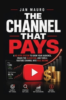 The Channel That Pays: A No-Hype System to Grow Your Audience, Crack the Algorithm, and Turn a YouTube Channel into Real Income