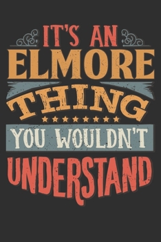 It's An Elmore Thing You Wouldn't Understand: Want To Create An Emotional Moment For A Elmore Family Member ? Show The Elmore's You Care With This ... Surname Planner Calendar Notebook Journal