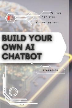 Build Your Own AI Chatbot: Your Road from Novice to Skilled Professional