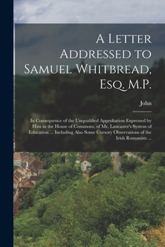 Paperback A Letter Addressed to Samuel Whitbread, Esq. M.P.: In Consequence of the Unqualified Approbation Expressed by Him in the House of Commons, of Mr. Lanc Book
