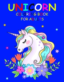 Unicorn Coloring Book For Adults: A Fantasy Coloring Book with Magical Unicorns, Beautiful Flowers, and Relaxing Fantasy Scenes