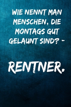 Wie nennt man Menschen, die Montags gut gelaunt sind? - Rentner.: Notizbuch - Geschenke für Büro, Arbeitskollegen, Kollegen, Mitarbeiter (German Edition)