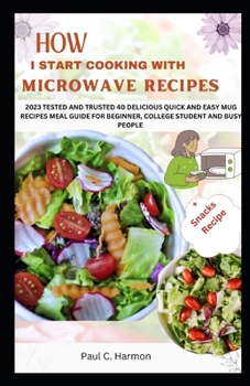 Paperback How I Start Cooking with Microwave Recipes: 2023 Tested and Trusted 40 Delicious Quick and Easy Mug Recipes Meal Guide for Beginner, College Student a Book