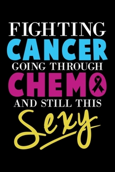 Fighting Cancer Going Through Chemo And Still This Sexy: Inspirational Cancer Fighter Chemo & Still Sexy Lined Notebook Journal Diary 6x9