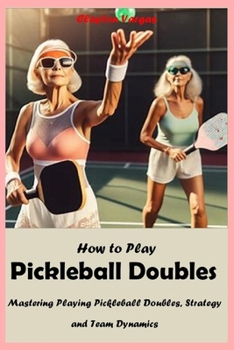 Paperback How to Play Pickleball Doubles: Mastering Playing Pickleball Doubles, Strategy and Team Dynamics Book