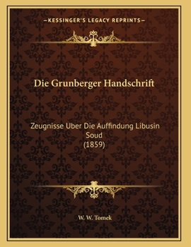 Die Grunberger Handschrift: Zeugnisse Uber Die Auffindung Libusin Soud (1859)