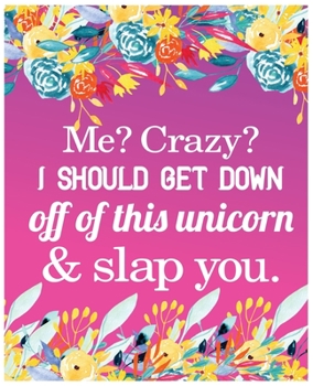 Me? Crazy? I should Get down off of this unicorn & slap you: Journal and Notebook for Girls - Composition Size 120 Pages of  (7.5"x9.75") With Lined, Perfect for Journal and Notes.