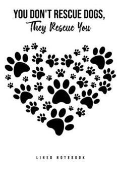 You Don't Rescue Dogs, They Rescue You: Lined Notebook College Ruled