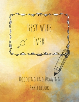 Paperback Best Wife Ever! Doodling and Drawing Sketchbook: Blank Sketchbook 8.5 x 11 inches for drawing, sketching and creative doodling Book