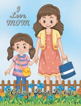 I love mom coloring book for kids: Me and my mommy coloring book for mom and daughter and son