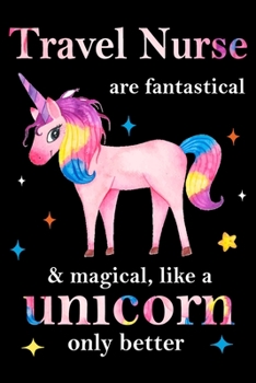 Travel Nurse are fantastical & magical, like a unicorn only  better, employee appreciation notebook: unicorn notebook, appreciation gifts for  coworkers with Lined and Blank Pages