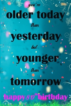 You're Older Today Than Yesterday But Younger Than Tomorrow happy 80th birthday: 80th Birthday Lined Notebook / 80th Birthday Lined Notebook / Journal ... Girls,110 Pages, 6x9 inch, Matte Finish Cover