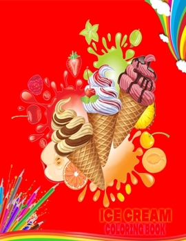Ice cream Coloring book: Cute coloring book 93 Cones of Frozen Ice Creams, Ice Pops and Refreshing Deserts to Color